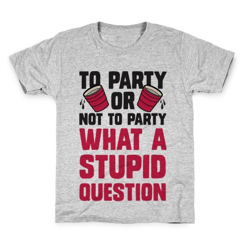 To Party Or Not To Party What A Stupid Question Kids T-Shirt