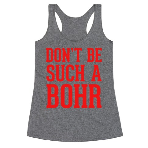 Don't Be Such A Bohr Racerback Tank Top