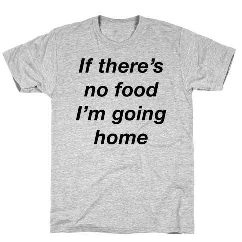 If There's No Food I'm Going Home T-Shirt