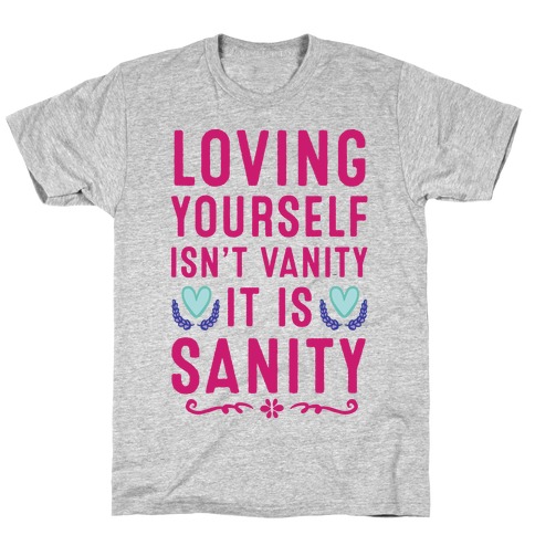 Loving Yourself Isn't Vanity It Is Sanity T-Shirt