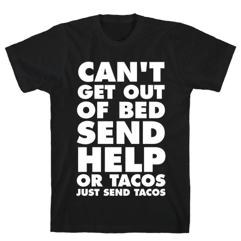 Can't Get Out Of Bed, Send Help (Or Tacos, Just Send Tacos) T-Shirt