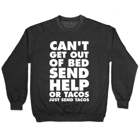 Can't Get Out Of Bed, Send Help (Or Tacos, Just Send Tacos) Pullover