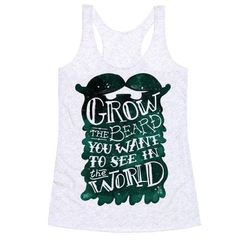 Grow the Beard You Want to See in the World Racerback Tank Top