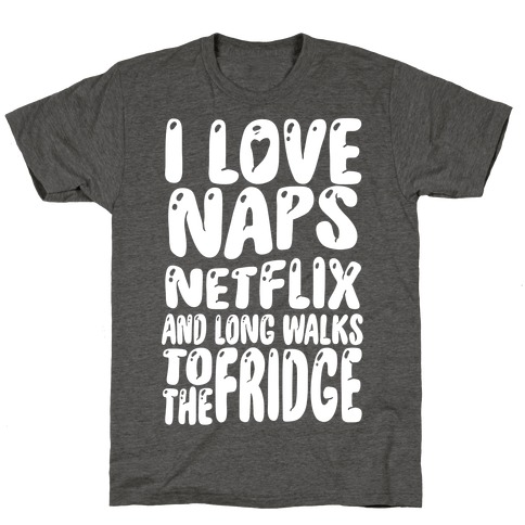 I Love Naps Netflix and Long Walks To The Fridge T-Shirt
