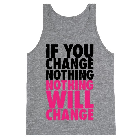 If You Change Nothing, Nothing Will Change Tank Top