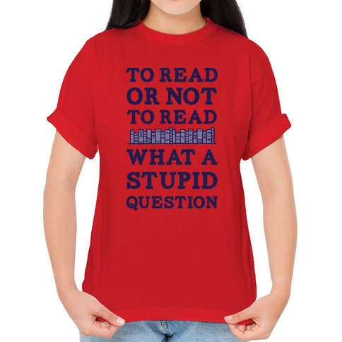 To Read or Not to Read What a silly question Shirt