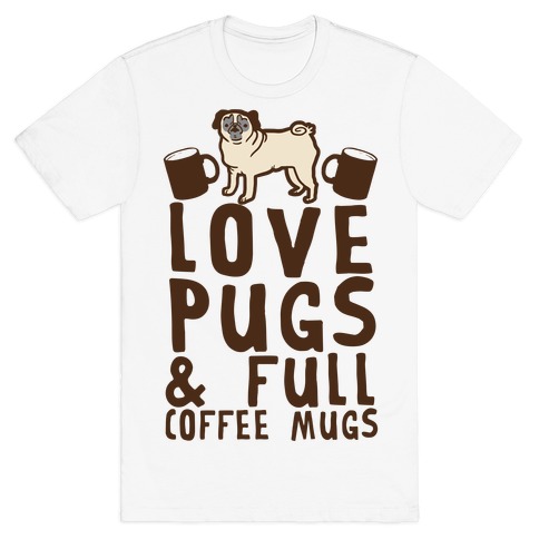 Love Pugs And Full Coffee Mugs T-Shirts | LookHUMAN