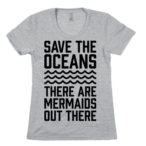 Save The Oceans There Are Mermaids Out There Womens T-Shirt