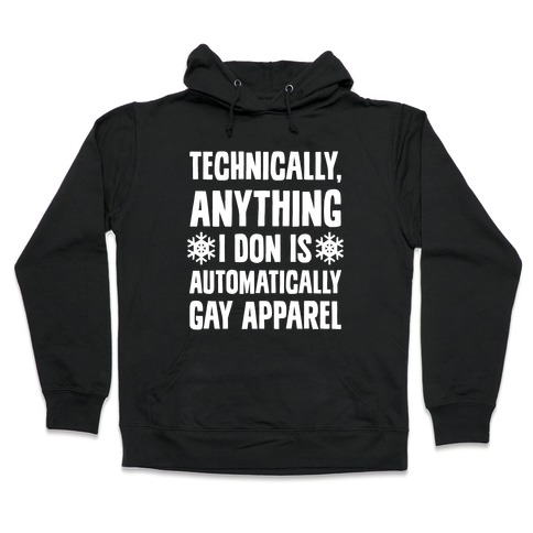 Technically, Anything I Don Is Automatically Gay Apparel Hooded Sweatshirt