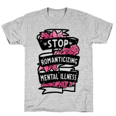 Stop Romanticizing Mental Illness T-Shirt