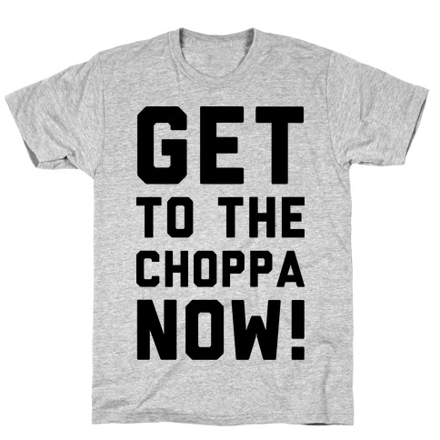 Get to the Choppa Now T-Shirt