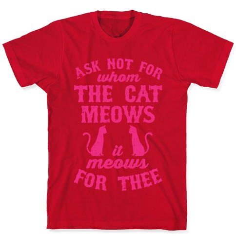 Ask Not For Whom The Cat Meows, It Meows For Thee T-Shirts | LookHUMAN