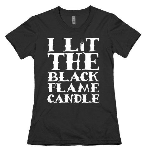 I Lit The Black Flame Candle Womens T-Shirt
