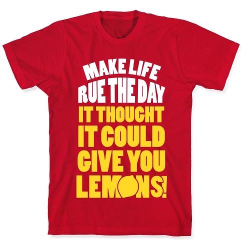 Make Life Rue The Day It Thought It Could Give You Lemons T-Shirts