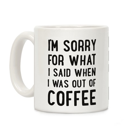 I'm Sorry for What I Said When I Was out of Coffee Coffee Mugs | LookHUMAN