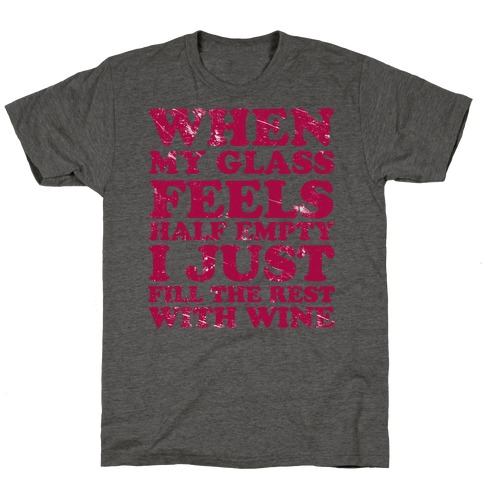 When My Glass Feel Half Empty I Just Fill the Rest with Wine T-Shirt