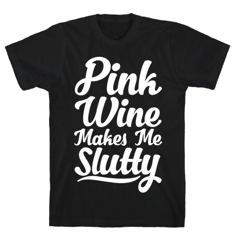 Pink Wine Makes Me Slutty T-Shirt