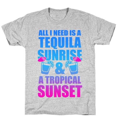 All I Need Is a Tequila Sunrise & A Tropical Sunset T-Shirt