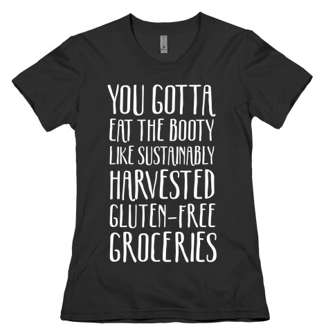 You Gotta Eat The Booty Like Sustainably Harvested, Gluten-Free Groceries Womens T-Shirt