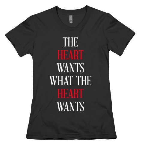 The Heart Wants What The Heart Wants Womens T-Shirt