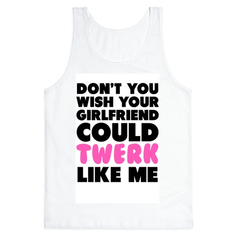 Don T You Wish Your Girlfriend Could Twerk Like Me Tank Tops Lookhuman