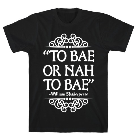 To Bae or Nah to Bae (Shakespeare Parody) T-Shirt