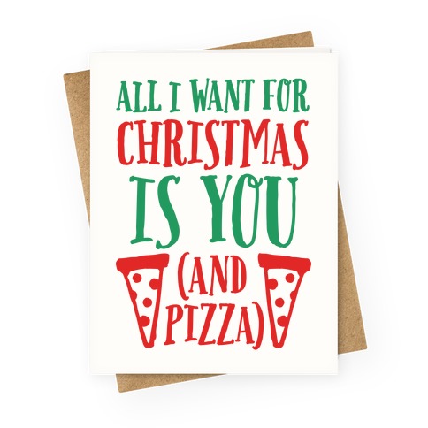 All I Want For Christmas Is You (And Pizza) Greeting Card