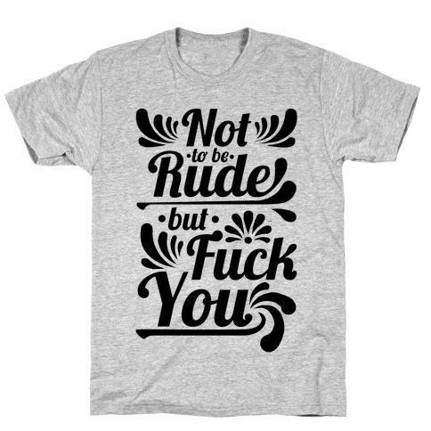 Not to be Rude but F*** You! T-Shirt