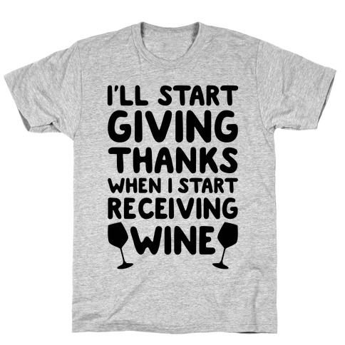 I'll Start Giving Thanks When I Start Receiving Wine T-Shirt