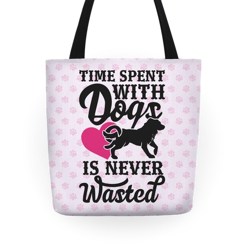 Time Spent With Dogs Is Never Wasted Tote