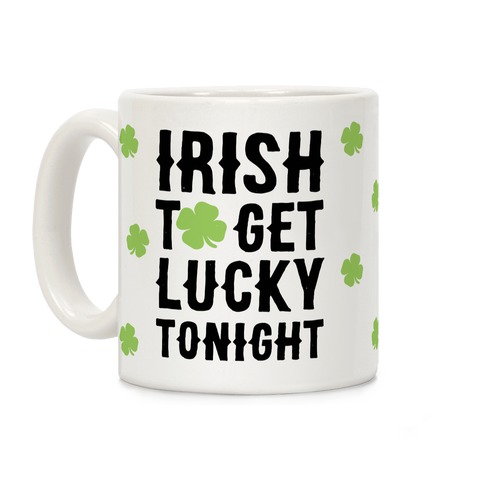 Irish To Get Lucky Tonight Coffee Mug