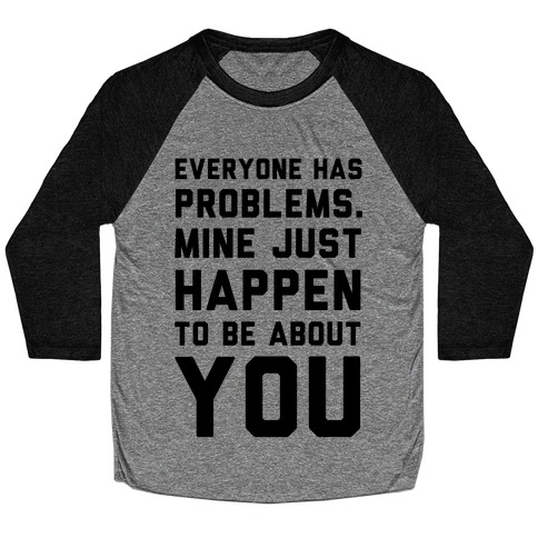 Everyone Has Problems. Mine Just Happen to Be about You Baseball Tee