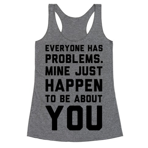 Everyone Has Problems. Mine Just Happen to Be about You Racerback Tank Top