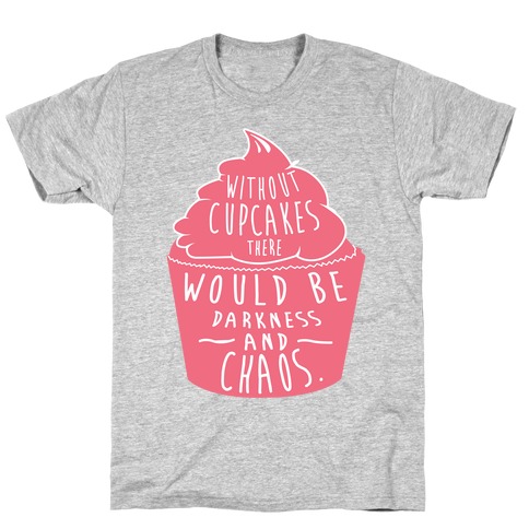 Without Cupcakes There Would Be Darkness and Chaos T-Shirt