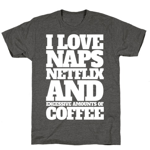 I Love Naps, Netflix, And Excessive Amounts Of Coffee T-Shirt