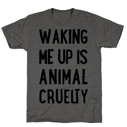 Waking Me Up Is Animal Cruelty T-Shirt