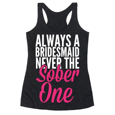 Always A Bridesmaid, Never The Sober One Racerback Tank Top