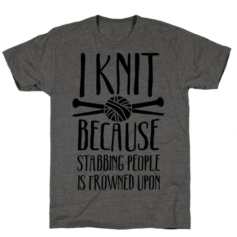 I Knit Because Stabbing People Is Frowned Upon T-Shirt