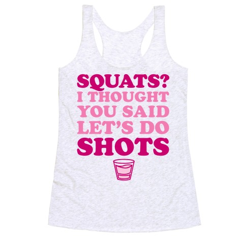 Squats? I Thought You Said Let's Do Shots Racerback Tank Top