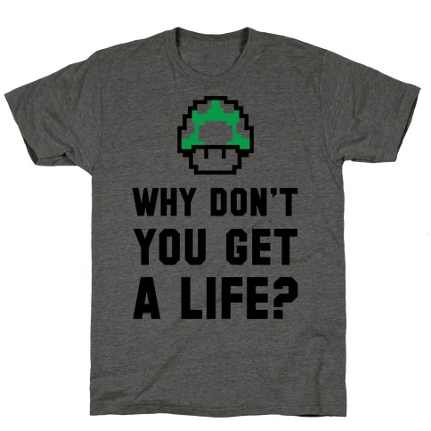 Why Don't You Get A Life? T-Shirts | LookHUMAN