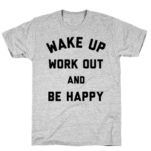 Wake Up Work Out and Be Happy T-Shirt