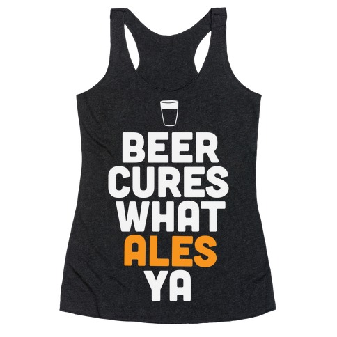 Beer Cures What Ales Ya Racerback Tank Top