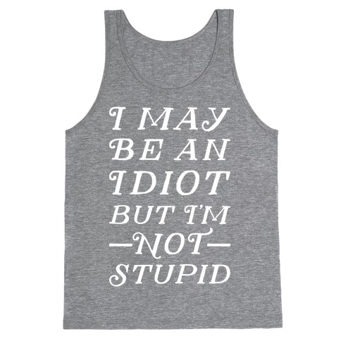 I May Be An Idiot But I'm Not Stupid Tank Top