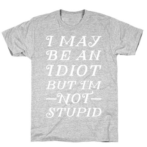 I May Be An Idiot But I'm Not Stupid T-Shirt | LookHUMAN