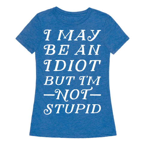 I May Be An Idiot But I'm Not Stupid - T-Shirt - HUMAN