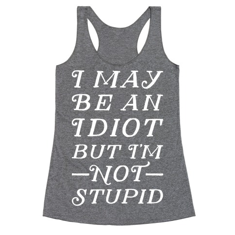 I May Be An Idiot But I'm Not Stupid Racerback Tank Top