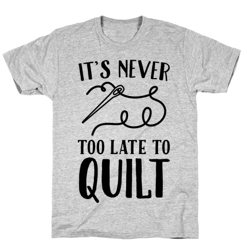 It's Never Too Late To Quilt T-Shirt