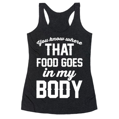 You Know Where That Food Goes In My Body Racerback Tank Top