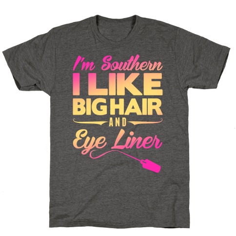 I'm Southern I Like Big Hair and Eye Liner T-Shirt