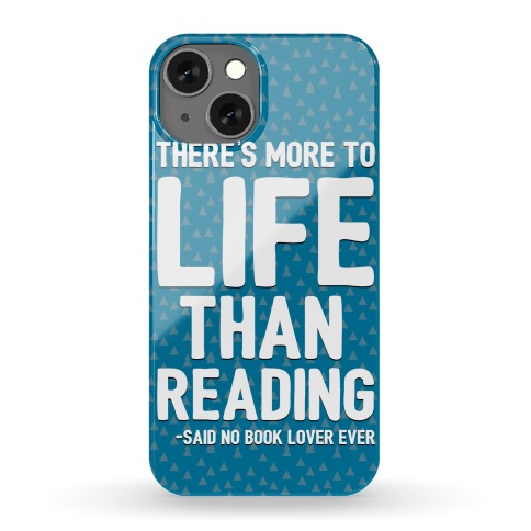 There's More To Life Than Reading Phone Case